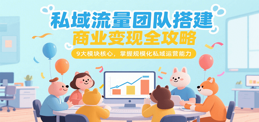 私域流量团队搭建商业变现全攻略,9大模块核心,掌握规模化私域运营能力-大可网创