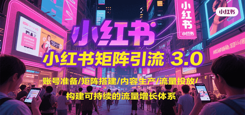 小红书矩阵引流3.0,账号准备/矩阵搭建/内容生产/流量投放/构建可持续的流量增长体系-大可网创