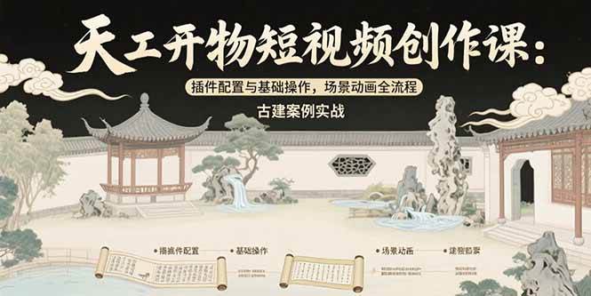 (15418期)天工开物短视频创作课:插件配置与基础操作,场景动画全流程 古建案例实战-大可网创
