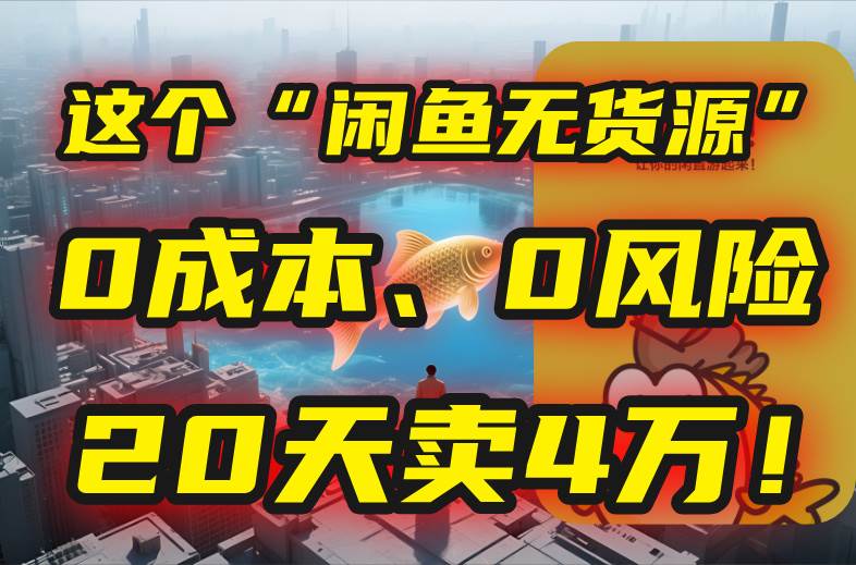 (15433期)别再瞎忙了!这个“闲鱼无货源”玩法,0成本、0风险,我20天卖4万!-大可网创