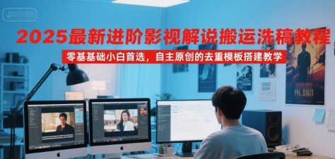 2025最新进阶影视解说搬运洗稿教程,零基础小白首选,自主原创的去重模板搭建教学-大可网创