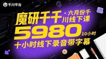 魔研千千·六月份千川线下课5980,十小时线下录音带字幕-大可网创