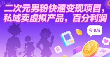 二次元男粉快速变现项目,私域卖虚拟产品,百分利润-大可网创