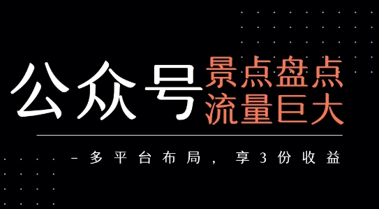 公众号流量主-景点盘点 流量巨大 多平台布局享3份收益-大可网创