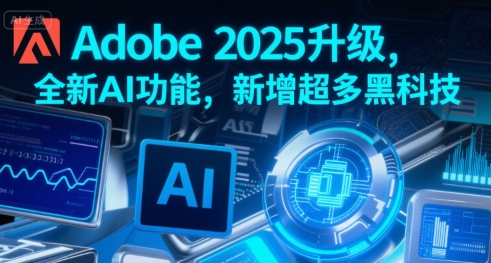Adobe 2025升级,全新AI功能,新增超多黑科技-大可网创