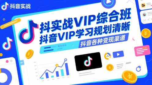 抖音实战VIP综合班,抖音VIP学习规划请晰抖音各种变现渠道-大可网创