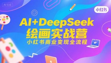 AI+DeepSeek绘画实战营,小红书商业变现全流程-大可网创