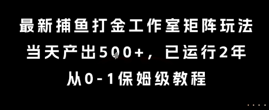 最新捕鱼打金工作室矩阵玩法,当天产出5张+,已运行2年,从0-1保姆级教程【揭秘】-大可网创