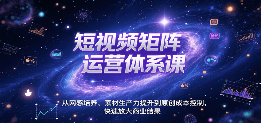 短视频矩阵运营体系课,从网感培养、素材生产力提升到原创成本控制,快速放大商业结果-大可网创