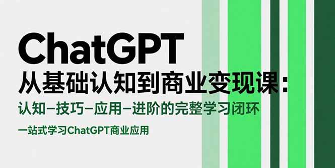 (15483期)ChatGPT从基础认知到商业变现课:认知-技巧-应用-进阶的完整学习闭环-大可网创