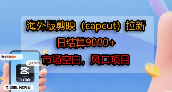 海外版剪映(capcut)拉新,日结算1k+,市场空白,风口项目-大可网创