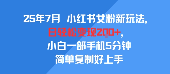 25年7月小红书女粉新玩法,公域转私域变现,日轻松变现2张+,5分钟简单复制好上手-大可网创