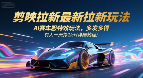 剪映拉新最新拉新玩法,AI赛车服特效玩法,多发多得,有人一天挣1k+(详细教程)-大可网创