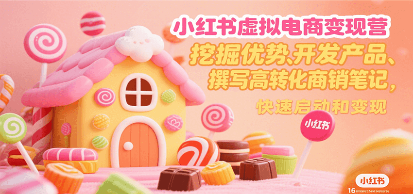 小红书虚拟电商变现营,挖掘优势、开发产品、撰写高转化商销笔记,快速启动和变现-大可网创