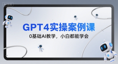GPT4实操案例课,0基础AI教学,小白都能学会-大可网创
