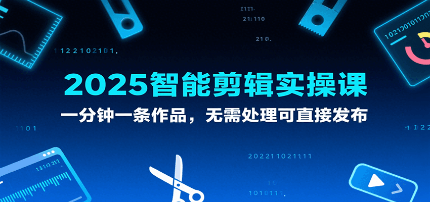 2025智能剪辑实操课,一分钟一条作品,无需处理可直接发布-大可网创
