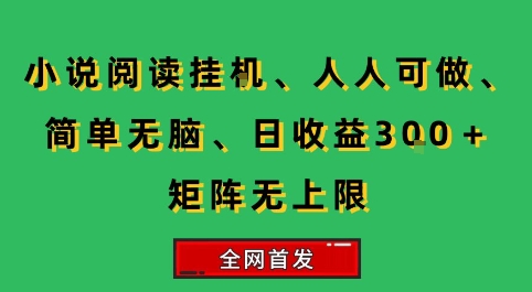 小说挂G阅读,人人可做,简单无脑,一天收益3张+矩阵无限上,全网首发【揭秘】-大可网创