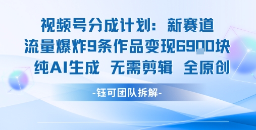 视频号新玩法 9条作品变现6.9k 纯AI生成无需剪辑全原创-大可网创