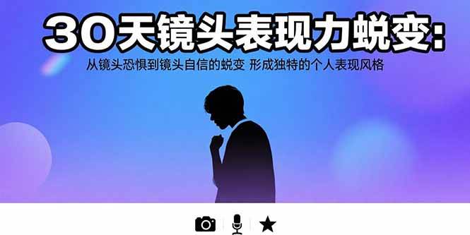 (15522期)30天镜头表现力蜕变:从镜头恐惧到镜头自信的蜕变 形成独特的个人表现风格-大可网创