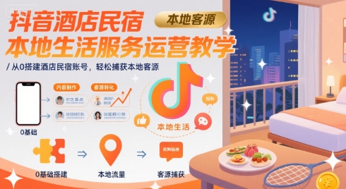 抖音酒店民宿本地生活服务运营教学,从0搭建酒店民宿账号,轻松捕获本地客源-大可网创