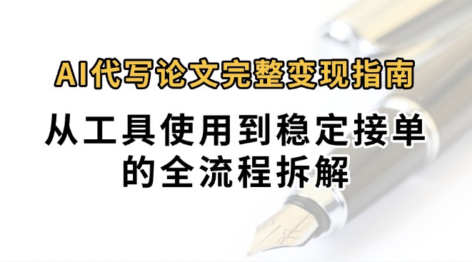 0投入月过万AI代写论文完整变现指南:从工具使用到稳定接单的全流程拆解-大可网创