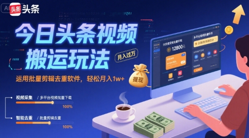 今日头条视频搬运玩法,运用批量剪辑去重软件,轻松月入1w+-大可网创