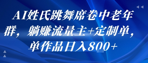 AI姓氏跳舞席卷中老年群,躺挣流量主+定制单,单作品日入8张-大可网创