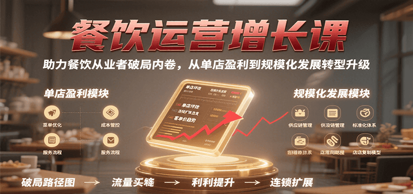 餐饮运营增长课,助力餐饮从业者破局内卷,从单店盈利到规模化发展转型升级-大可网创