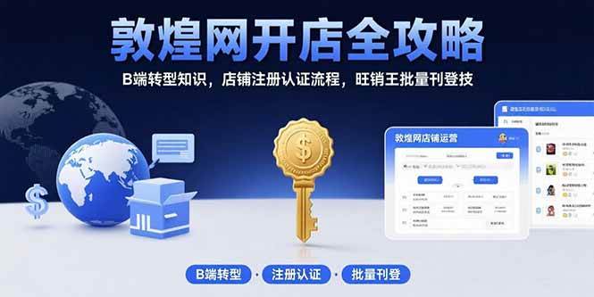 (15546期)敦煌网开店全攻略:B端转型知识,店铺注册认证流程,旺销王批量刊登技-大可网创