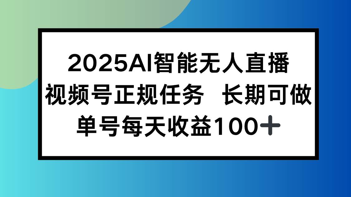 (15573期)2025AI智能无人直播新玩法,视频号长期稳定任务,单日平均收益100+-大可网创