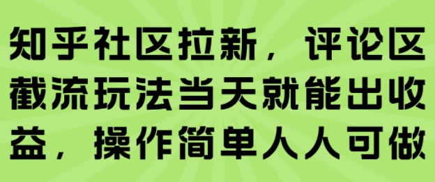 知乎社区拉新,评论区截流玩法当天就能出收益,操作简单人人可做-大可网创