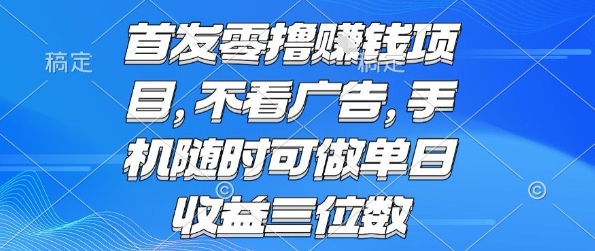 首发零撸挣钱项目 不看广告 手机随时可做 单日收益三位数【揭秘】-大可网创