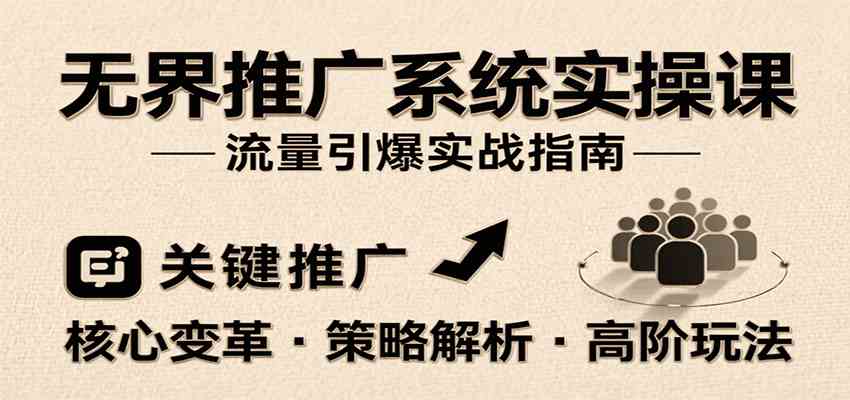 无界推广系统实操课,讲核心变革、各推广策略及高阶玩法引爆流量,助力运营进阶-大可网创