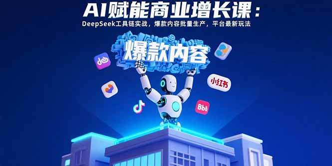 (15583期)AI赋能商业增长课:DeepSeek工具链实战,爆款内容批量生产,平台最新玩法-大可网创