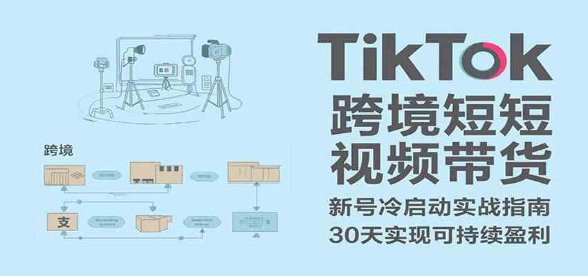 TikTok跨境短视频带货,30天攻克新号冷启动、0-1实现跨境可持续盈利-大可网创