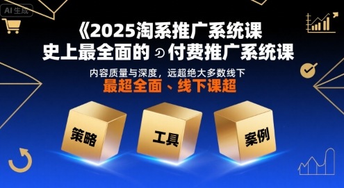 2025淘系推广系统课,史上最全面的付费推广系统课,内容质量与深度,远超绝大多数线下课-大可网创