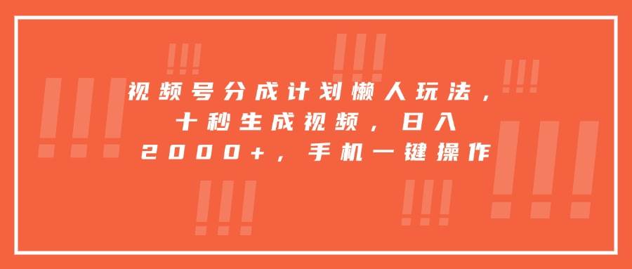 (15607期)视频号分成计划懒人玩法,十秒生成视频,日入2000+,手机一键操作-大可网创