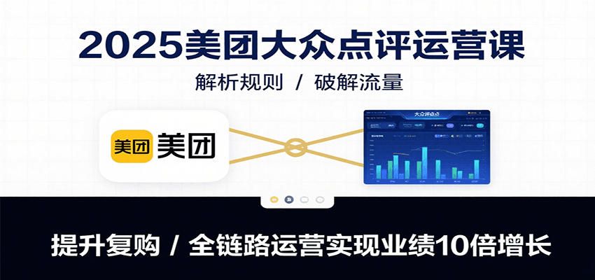 2025美团大众点评运营课:解析规则/破解流量/提升复购/全链路运营实现业绩10倍增长-大可网创