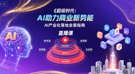 超级时代:AI助力商业新势能直播课,AI产业化落地全景指南-大可网创