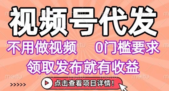 视频号代发,不用剪辑不用做视频,0门槛要求,领取发布就有收益,任务没有无上限,小白轻松上手【揭秘】-大可网创