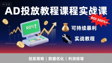 AD投放教程课程实战课,实现广告ROI300%+可持续暴利-大可网创