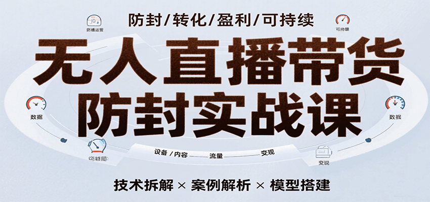 无人直播带货防封实战课,7天掌握高转化直播技术,实现单场GMV破万可持续模型-大可网创
