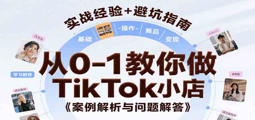 从0-1教你做TikTok小店,基础认知、小店操作、选品及变现等,附案例与常见问题解答-大可网创