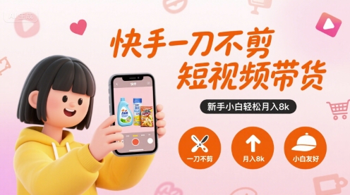 快手一刀不剪短视频带货,新手小白轻松月入8k-大可网创