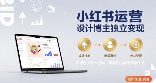 小红书运营设计博主独立变现,实现线上月入过W,零基础也能玩转小红书-大可网创