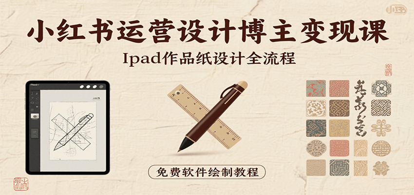 小红书运营设计博主变现课:iPad 上手作品纸设计,含全流程及细节技巧,避坑少绕路-大可网创