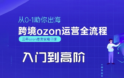 OZON入门到高阶全流程,从0-1助你出海,跨境ozon运营全流程-大可网创