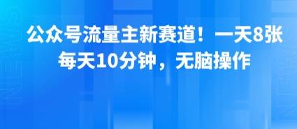 公众号流量主新赛道!一天8张,每天10分钟,无脑操作-大可网创