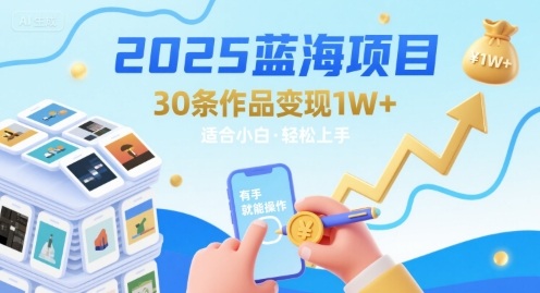 2025蓝海项目30条作品 变现1w+ 有手就能操作适合小白做-大可网创