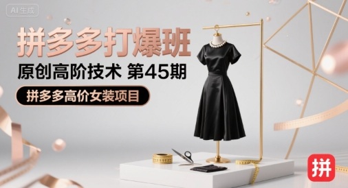 拼多多打爆班原创高阶技术第45期,拼多多高价女装项目-大可网创